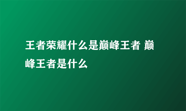 王者荣耀什么是巅峰王者 巅峰王者是什么