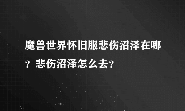 魔兽世界怀旧服悲伤沼泽在哪？悲伤沼泽怎么去？