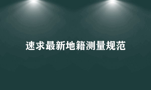 速求最新地籍测量规范