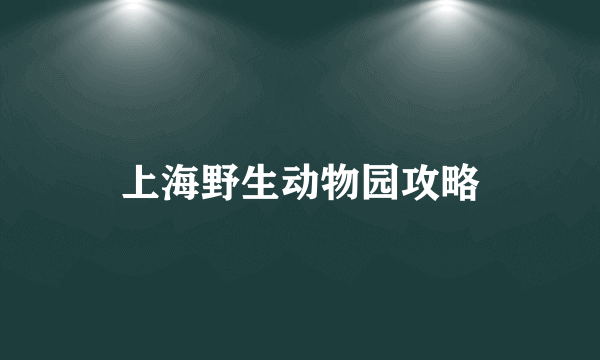 上海野生动物园攻略