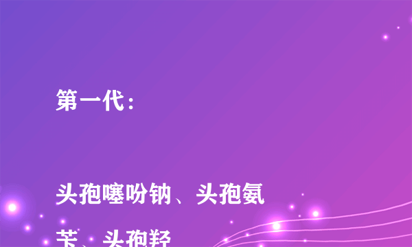 第一代：

头孢噻吩钠、头孢氨苄、头孢羟