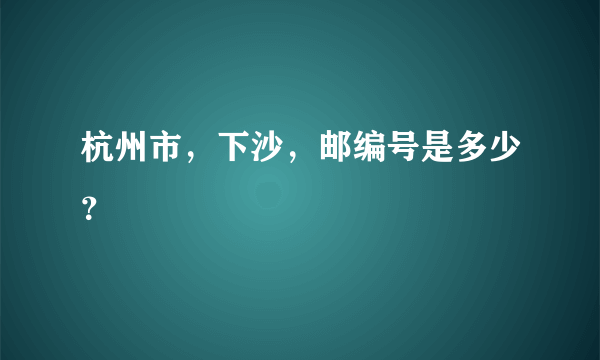 杭州市，下沙，邮编号是多少？