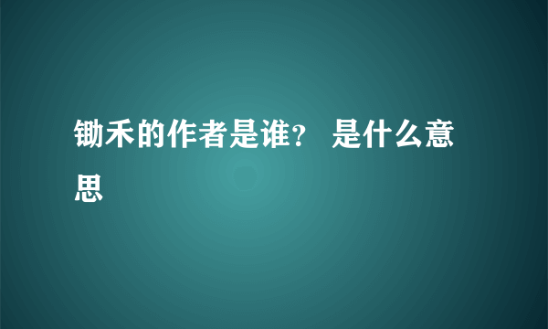 锄禾的作者是谁？ 是什么意思