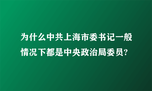 为什么中共上海市委书记一般情况下都是中央政治局委员?