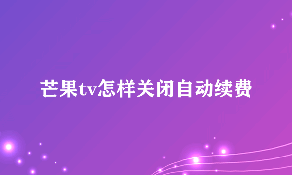 芒果tv怎样关闭自动续费