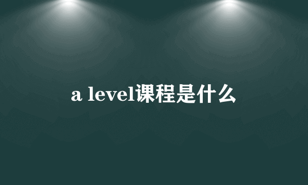 a level课程是什么