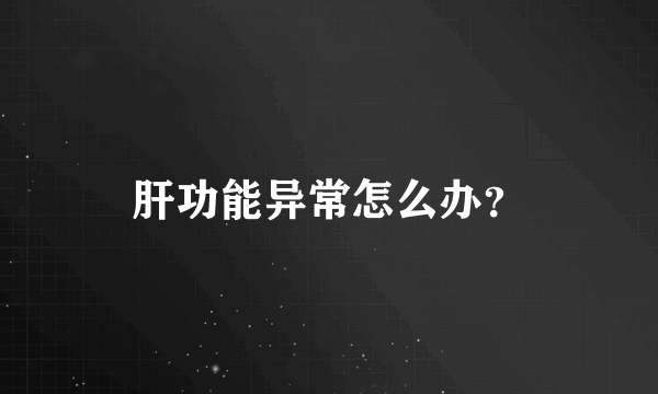 肝功能异常怎么办？