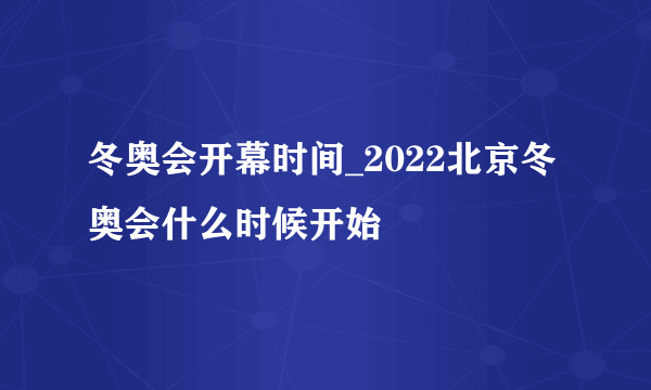 冬奥会开幕时间_2022北京冬奥会什么时候开始