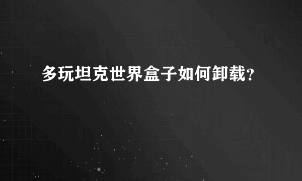 多玩坦克世界盒子如何卸载？