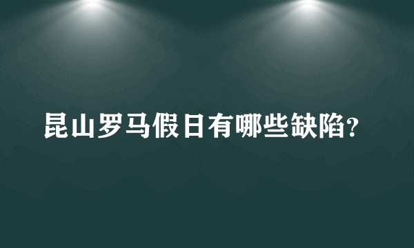 昆山罗马假日有哪些缺陷？