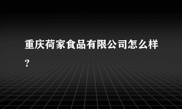 重庆荷家食品有限公司怎么样？