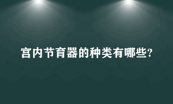 宫内节育器的种类有哪些?