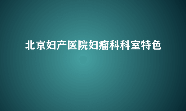 北京妇产医院妇瘤科科室特色