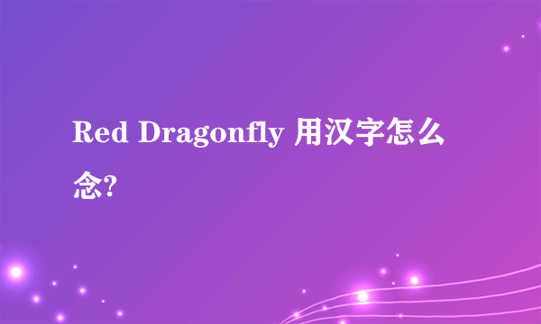 Red Dragonfly 用汉字怎么念?