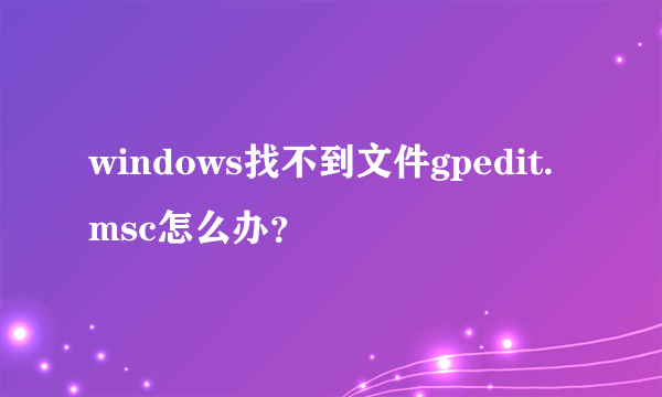 windows找不到文件gpedit.msc怎么办？