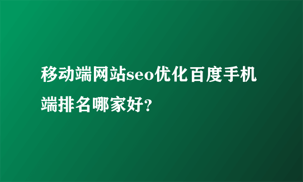 移动端网站seo优化百度手机端排名哪家好？