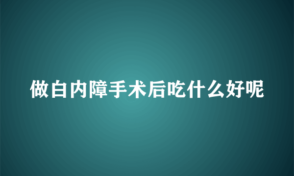 做白内障手术后吃什么好呢