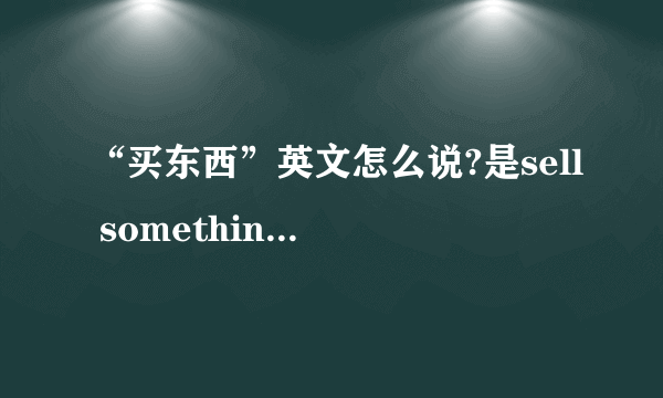 “买东西”英文怎么说?是sell something还是sell things?