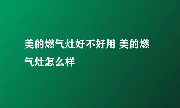 美的燃气灶好不好用 美的燃气灶怎么样