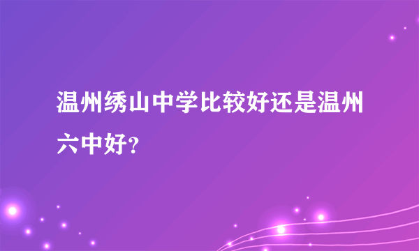 温州绣山中学比较好还是温州六中好？