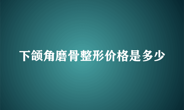 下颌角磨骨整形价格是多少