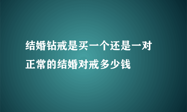 结婚钻戒是买一个还是一对 正常的结婚对戒多少钱