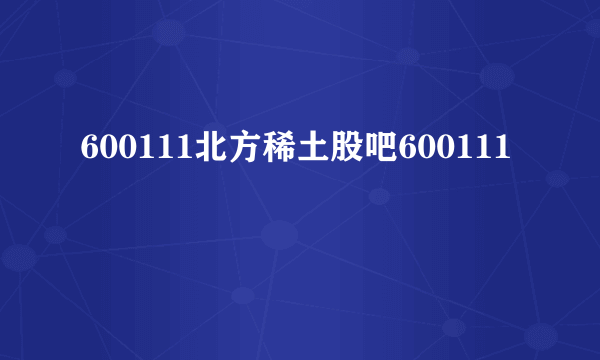 600111北方稀土股吧600111