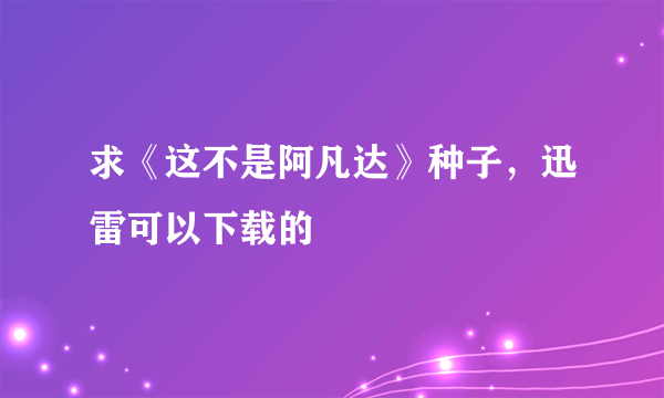 求《这不是阿凡达》种子，迅雷可以下载的