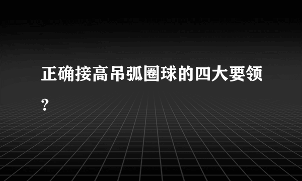 正确接高吊弧圈球的四大要领？