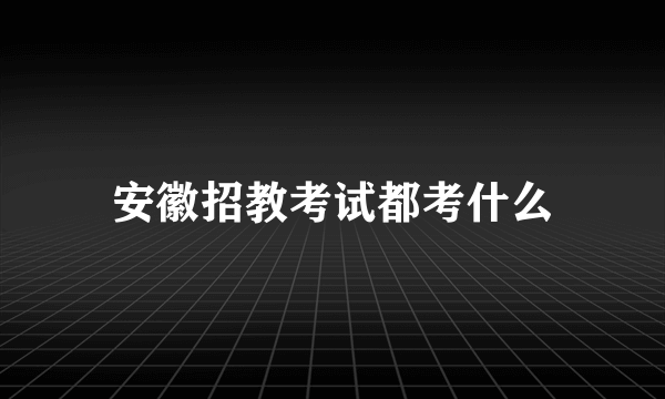 安徽招教考试都考什么