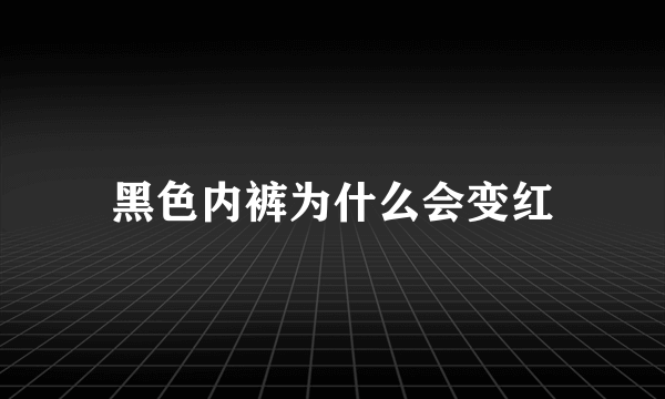 黑色内裤为什么会变红