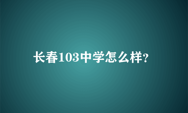 长春103中学怎么样？