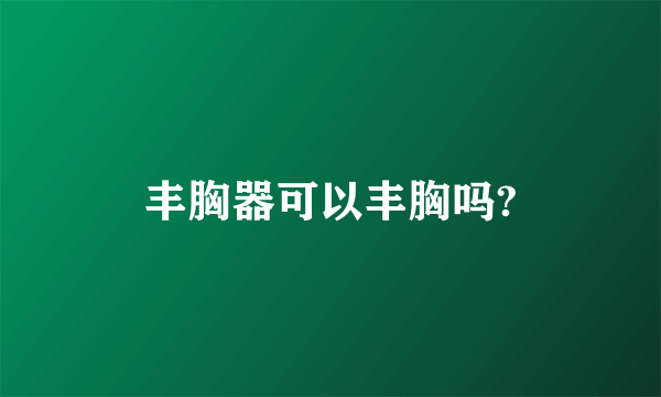 丰胸器可以丰胸吗?