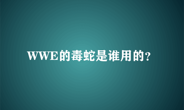 WWE的毒蛇是谁用的？