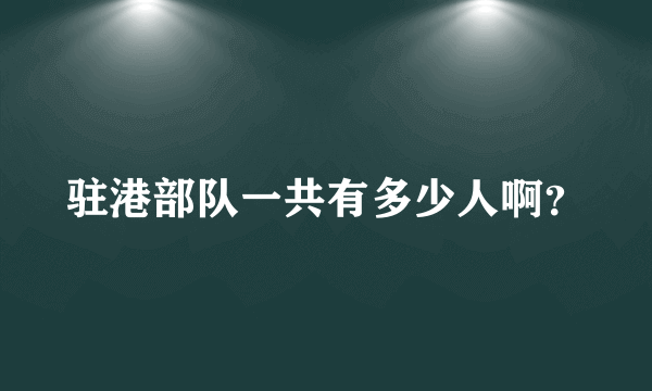 驻港部队一共有多少人啊？