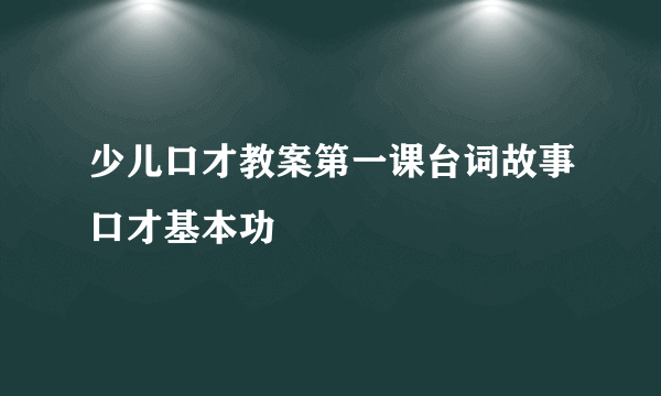 少儿口才教案第一课台词故事口才基本功