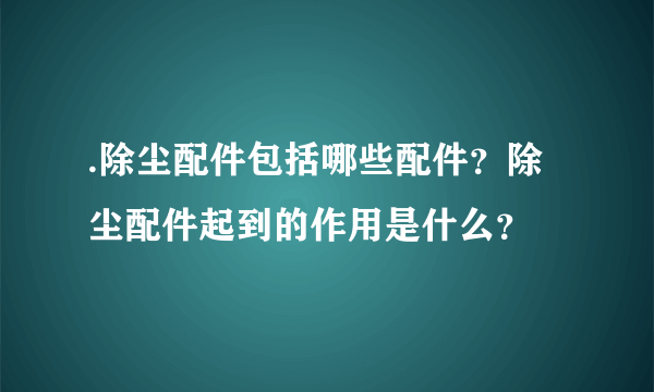 .除尘配件包括哪些配件？除尘配件起到的作用是什么？