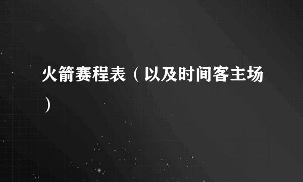 火箭赛程表（以及时间客主场）