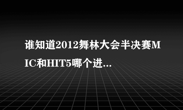 谁知道2012舞林大会半决赛MIC和HIT5哪个进总决赛了？