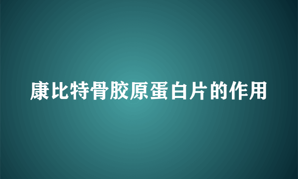 康比特骨胶原蛋白片的作用