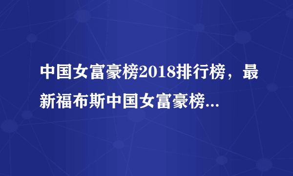 中国女富豪榜2018排行榜，最新福布斯中国女富豪榜2018