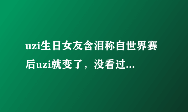 uzi生日女友含泪称自世界赛后uzi就变了，没看过微博，你对喷子有何看法？