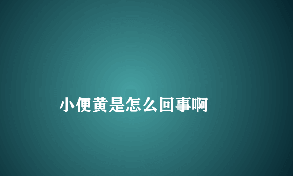 
    小便黄是怎么回事啊
  