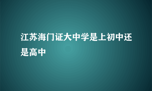 江苏海门证大中学是上初中还是高中