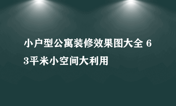 小户型公寓装修效果图大全 63平米小空间大利用