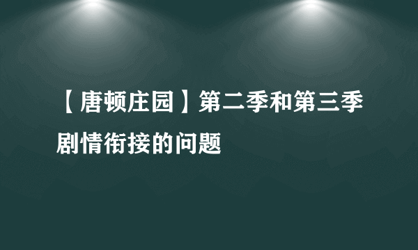 【唐顿庄园】第二季和第三季剧情衔接的问题