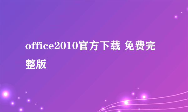 office2010官方下载 免费完整版