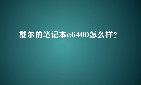 戴尔的笔记本e6400怎么样？