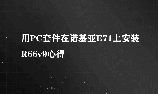 用PC套件在诺基亚E71上安装R66v9心得