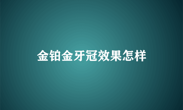 金铂金牙冠效果怎样